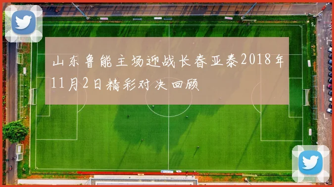 山东鲁能主场迎战长春亚泰2018年11月2日精彩对决回顾