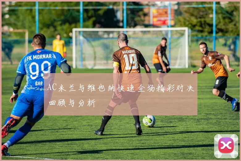 AC米兰与维也纳快速全场精彩对决回顾与分析