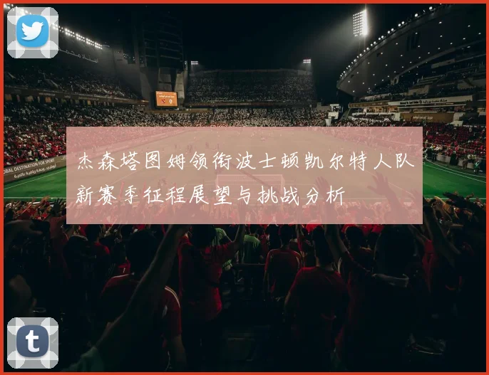 杰森塔图姆领衔波士顿凯尔特人队新赛季征程展望与挑战分析