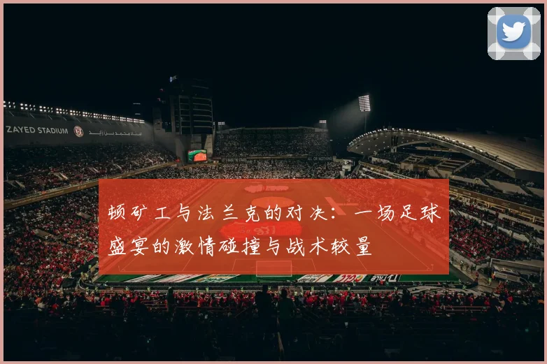 顿矿工与法兰克的对决：一场足球盛宴的激情碰撞与战术较量