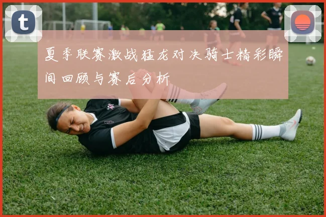 夏季联赛激战猛龙对决骑士精彩瞬间回顾与赛后分析