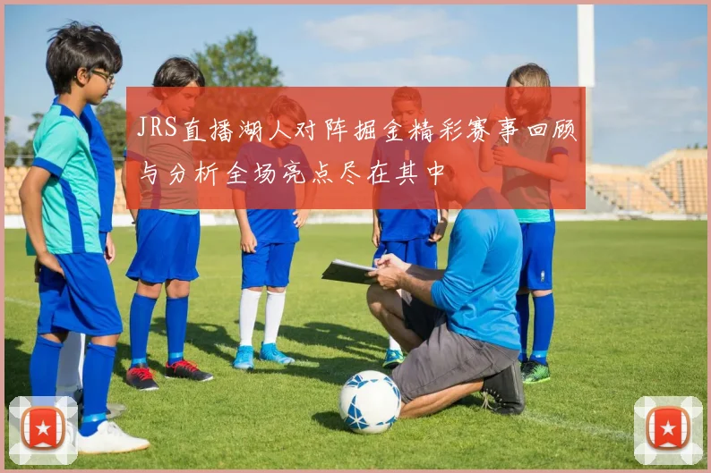 JRS直播湖人对阵掘金精彩赛事回顾与分析全场亮点尽在其中