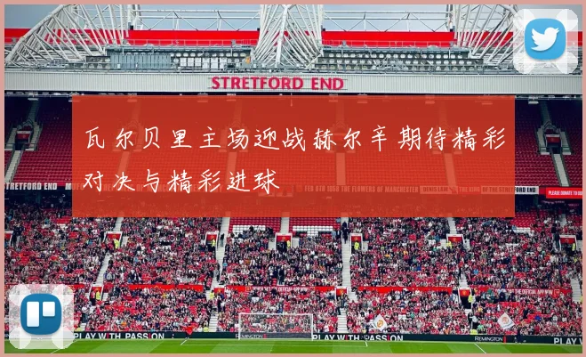 瓦尔贝里主场迎战赫尔辛期待精彩对决与精彩进球