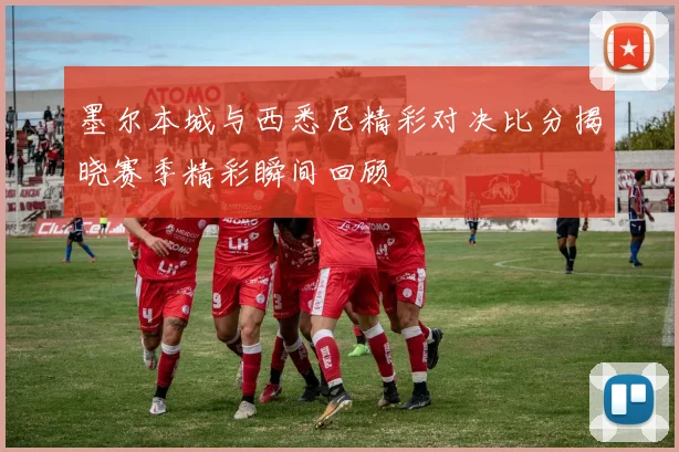 墨尔本城与西悉尼精彩对决比分揭晓赛季精彩瞬间回顾