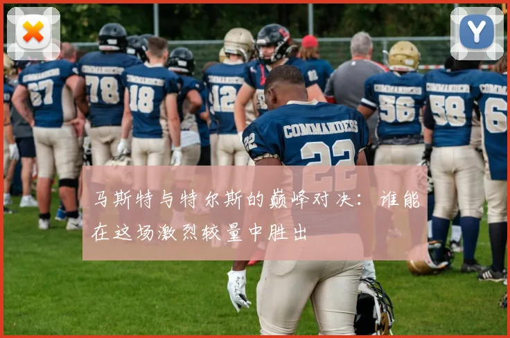 马斯特与特尔斯的巅峰对决：谁能在这场激烈较量中胜出